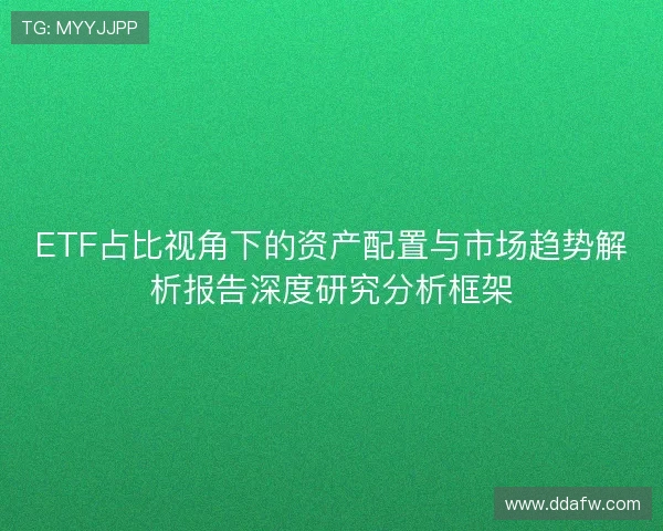 ETF占比视角下的资产配置与市场趋势解析报告深度研究分析框架